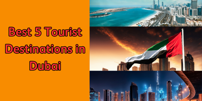 Best 5 Tourist Destinations in Dubai