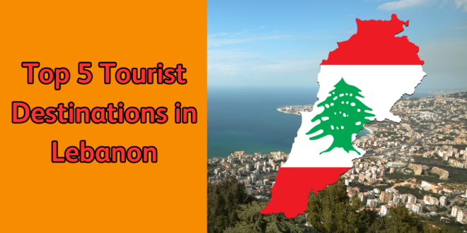 Top 5 Tourist Destinations in Lebanon