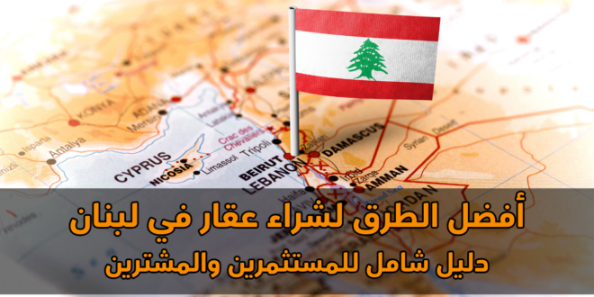 أفضل الطرق لشراء عقار في لبنان: دليل شامل للمستثمرين والمشترين